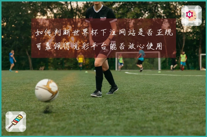 如何判断世界杯下注网站是否正规可靠佩得竞彩平台能否放心使用