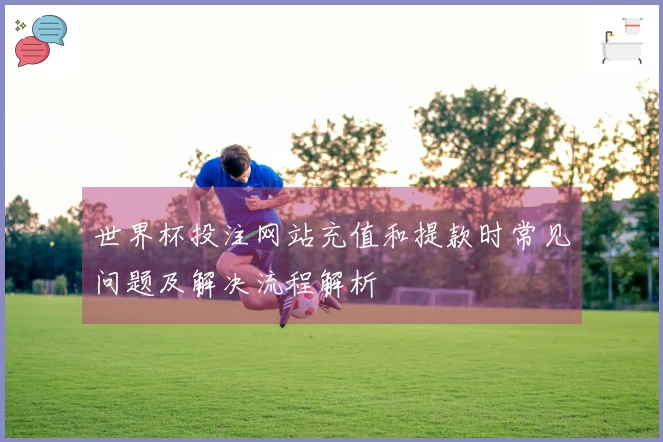 世界杯投注网站充值和提款时常见问题及解决流程解析