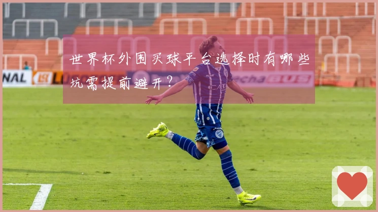 世界杯外围买球平台选择时有哪些坑需提前避开？