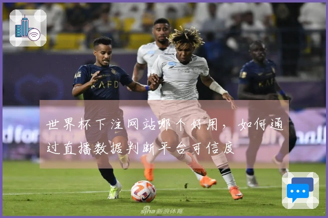 世界杯下注网站哪个好用，如何通过直播数据判断平台可信度