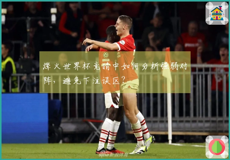 烽火世界杯竞猜中如何分析强弱对阵，避免下注误区？
