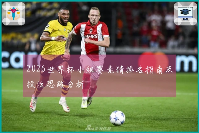 2026世界杯小组赛竞猜排名指南及投注思路分析