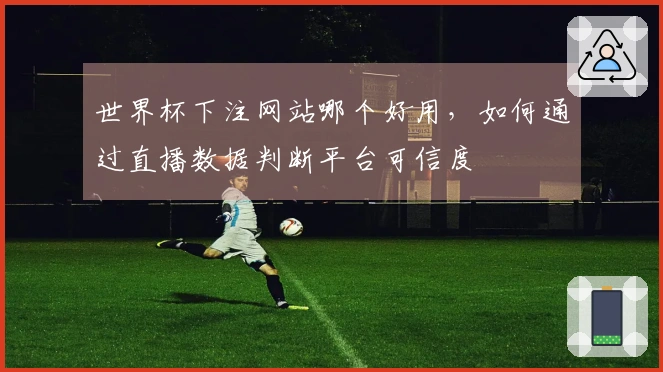 世界杯下注网站哪个好用，如何通过直播数据判断平台可信度